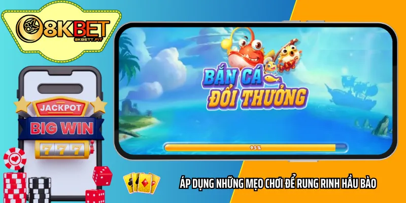 Áp dụng những mẹo chơi để rung rinh hầu bào với bắn cá