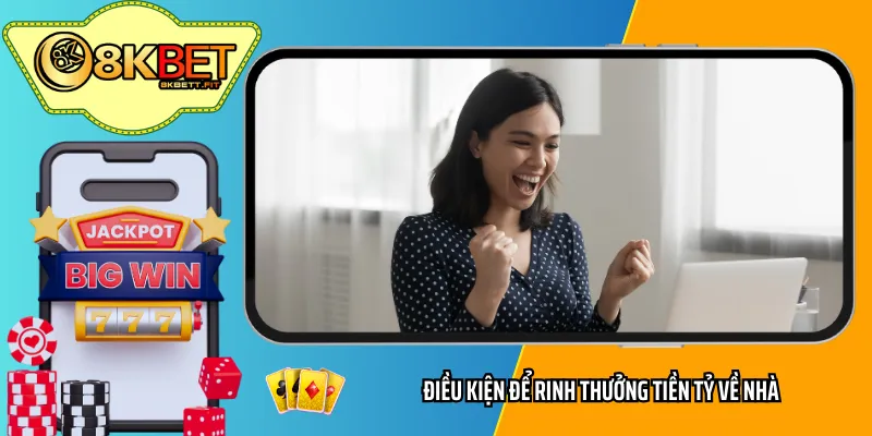 Điều kiện để rinh thưởng tiền tỷ về nhà