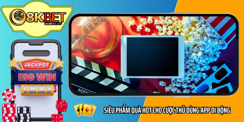 Siêu phẩm quà hot cho cược thủ dùng app di động