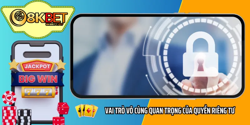 Vai trò vô cùng quan trọng của quyền riêng tư 