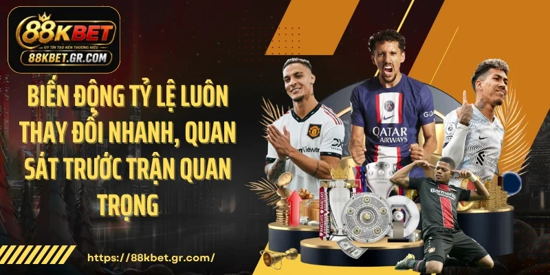 Biến động tỷ lệ luôn thay đổi nhanh, quan sát trước trận quan trọng 