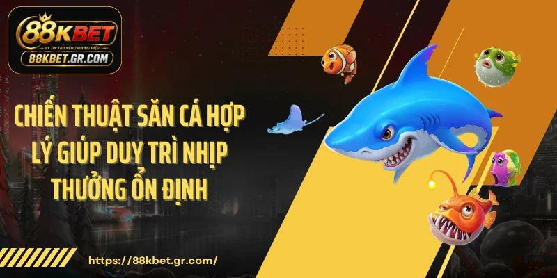 Bắn Cá 88KBET - Cuộc Săn Kho Báu Đại Dương Đầy Kịch Tính Chiến thuật săn cá hợp lý giúp duy trì nhịp thưởng ổn định