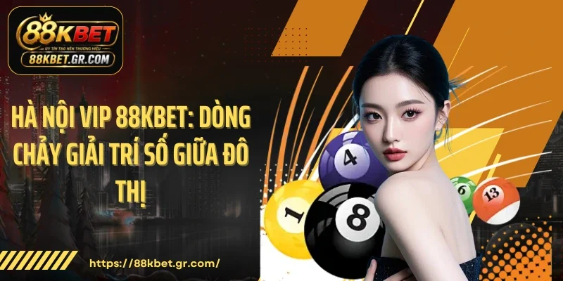 Hà Nội Vip 88KBET: Dòng Chảy Giải Trí Số Giữa Đô Thị