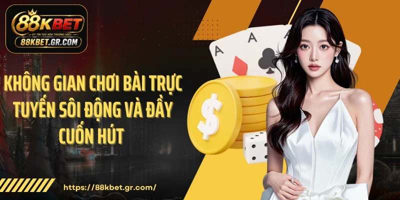 Không gian chơi bài trực tuyến sôi động và đầy cuốn hút 