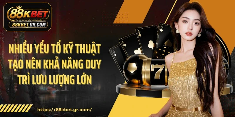 Nhiều yếu tố kỹ thuật tạo nên khả năng duy trì lưu lượng lớn