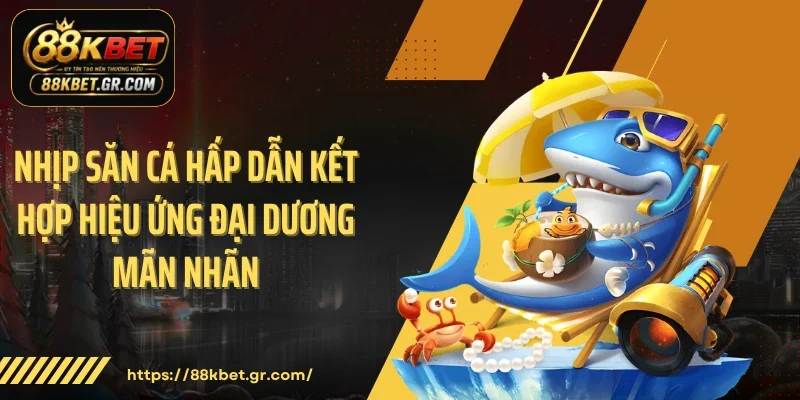 Bắn Cá 88KBET - Cuộc Săn Kho Báu Đại Dương Đầy Kịch Tính Nhịp săn cá hấp dẫn kết hợp hiệu ứng đại dương mãn nhãn