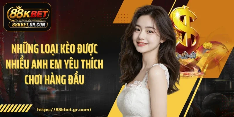 Những loại kèo được nhiều anh em yêu thích chơi hàng đầu