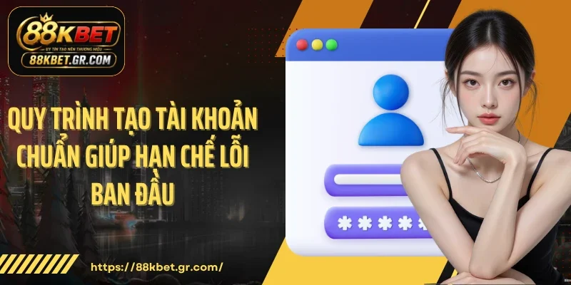 Quy trình tạo tài khoản chuẩn giúp hạn chế lỗi ban đầu