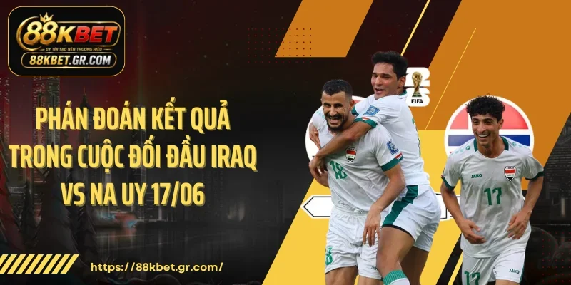 Phán đoán kết quả trong cuộc đối đầu Iraq vs Na Uy 17/06