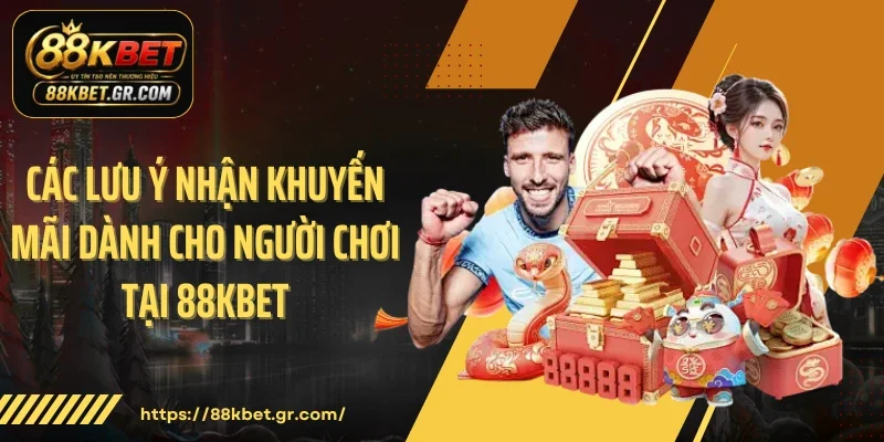 Các lưu ý nhận khuyến mãi dành cho người chơi tại 88KBET